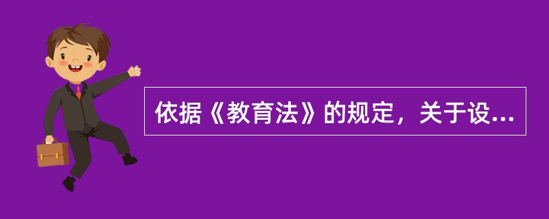 依据《教育法》的规定，关于设立学校必须具备的基本条件的要求，下列选项不正确的是()。