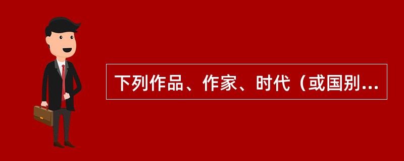 下列作品、作家、时代（或国别）及体裁对应正确的一项是（）。