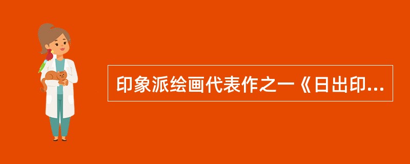 印象派绘画代表作之一《日出印象》的作者是( )。