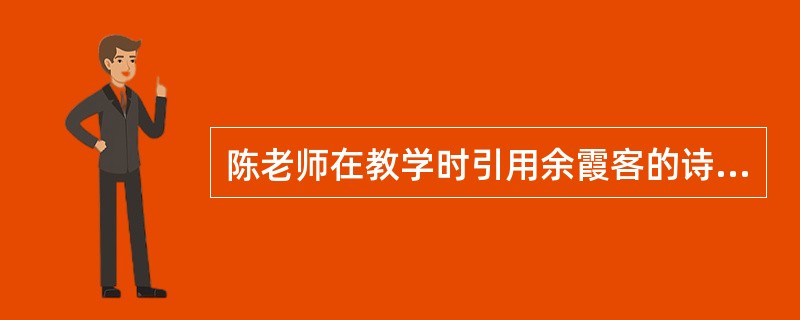 陈老师在教学时引用余霞客的诗句“五岳归来不看山，黄山归来不看岳”，有学生产生了疑问：“为什么黄山不在五岳之列？”陈老师下列处理方式恰当的是（）。