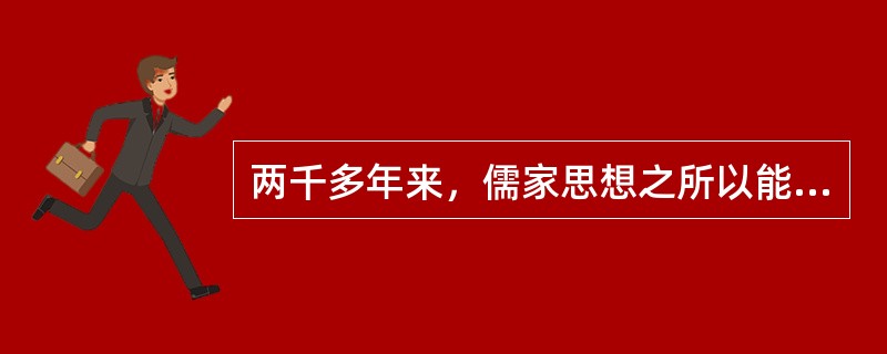 两千多年来，儒家思想之所以能够长盛不衰，主要是因为（）。