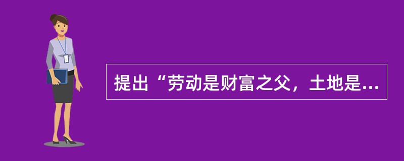 提出“劳动是财富之父，土地是财富之母”的是（）。