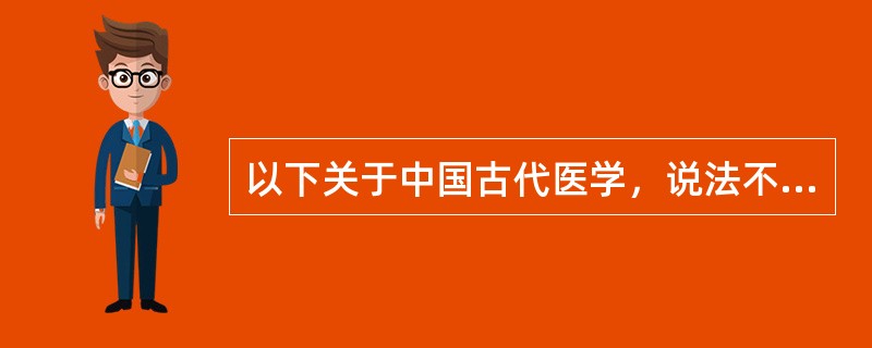 以下关于中国古代医学，说法不正确的是（）。