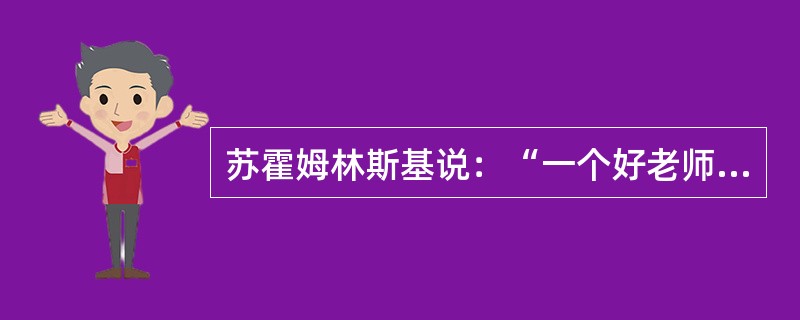 苏霍姆林斯基说：“一个好老师意味着什么？首先意味着他是这样一个人，他热爱孩子，感到和孩子在一起交往是一种乐趣，相信每个孩子都能成为好人，善于跟他们交朋友，关心孩子们的快乐和悲伤，了解孩子的心灵。”马克