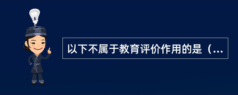 以下不属于教育评价作用的是（）。