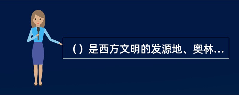 （）是西方文明的发源地、奥林匹克运动的摇篮。