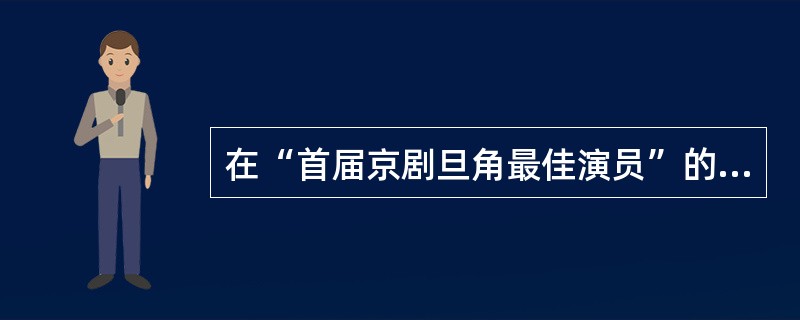 在“首届京剧旦角最佳演员”的评选中，梅兰芳、程砚秋、尚小云、（）当选，被誉为京剧“四大名旦”。