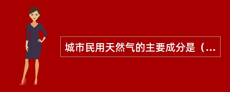 城市民用天然气的主要成分是（）。