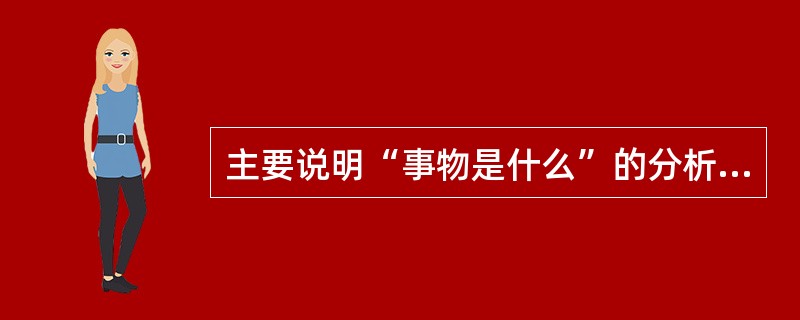 主要说明“事物是什么”的分析是（）。