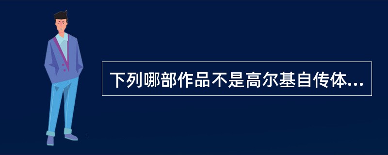 下列哪部作品不是高尔基自传体三部曲？（）。