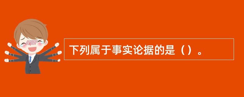 下列属于事实论据的是（）。