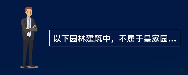 以下园林建筑中，不属于皇家园林的是（）
