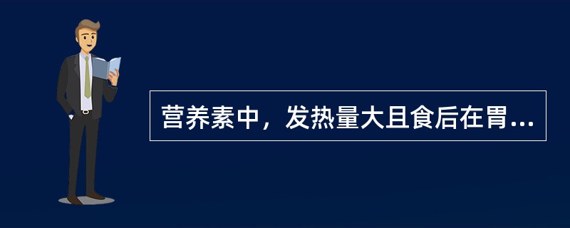 营养素中，发热量大且食后在胃肠道停留时间最长（有饱腹性）的是（）。