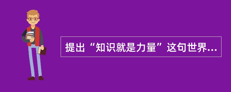 提出“知识就是力量”这句世界名言的是（）。