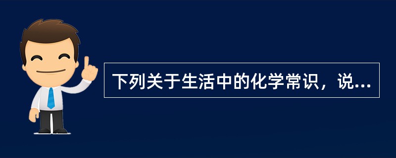 下列关于生活中的化学常识，说法正确的是（）。