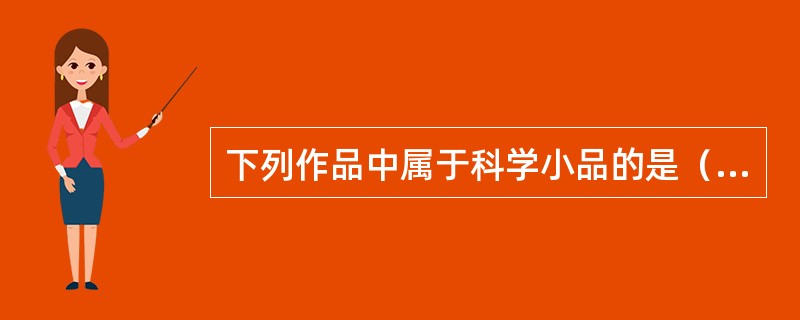 下列作品中属于科学小品的是（）。