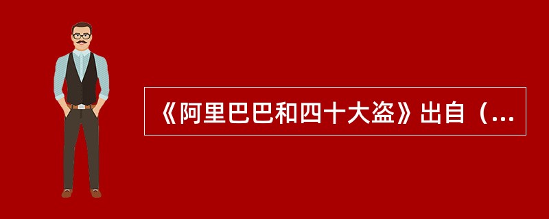 《阿里巴巴和四十大盗》出自（）。