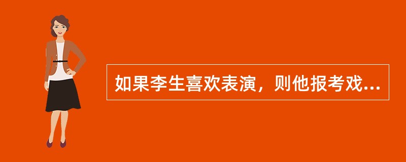 如果李生喜欢表演，则他报考戏剧学院，如果他不喜欢表演，则他可以成为戏剧理论家。如果他不报考戏剧学院，则不能成为戏剧理论家。<br />由此可推出李生将（）。