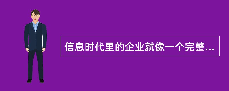 信息时代里的企业就像一个完整的人，组织如骨骼，资金如血液，信息如神经。信息流是生命线，信息系统是神经系统，顾客需求是刺激源。在统一的数字神经系统下，从决策者到管理者再到执行者，从人到机器，如果信息可以