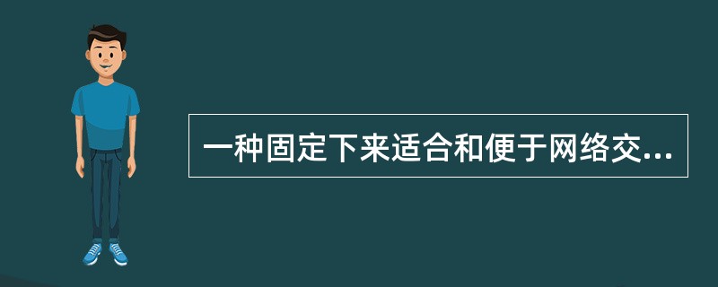 一种固定下来适合和便于网络交往，判定行为者是否文明和礼貌的行为标准就是（）。