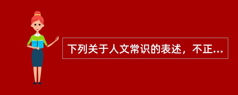 下列关于人文常识的表述，不正确的是（）。