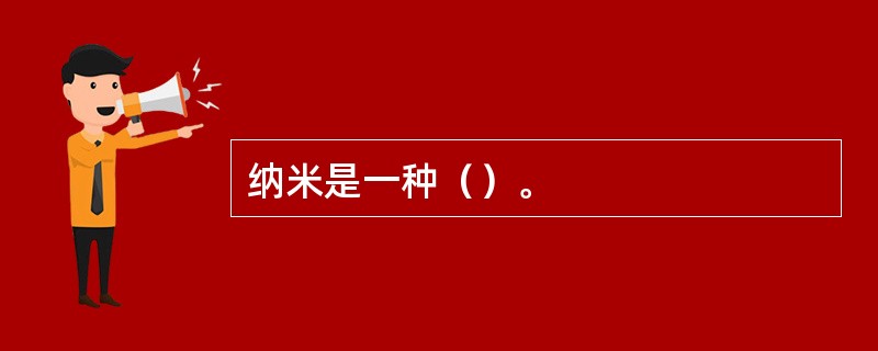 纳米是一种（）。