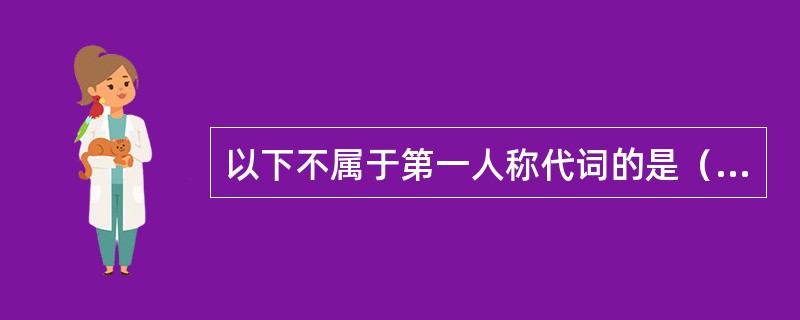 以下不属于第一人称代词的是（）。