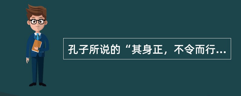 孔子所说的“其身正，不令而行；其身不正，虽令不止”，从教师的角度来说可以理解为（）。