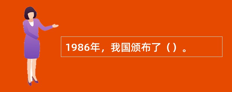 1986年，我国颁布了（）。