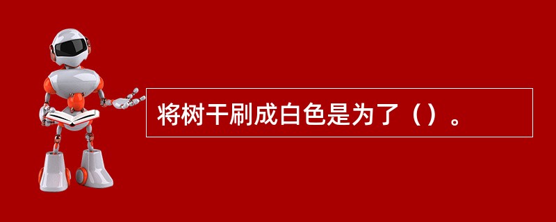 将树干刷成白色是为了（）。