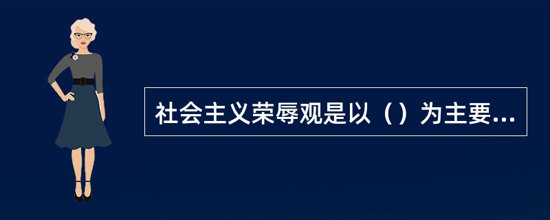 社会主义荣辱观是以（）为主要内容。