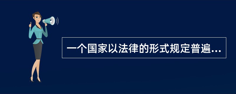 一个国家以法律的形式规定普遍实施一定程度的基础教育的义务形式称为（）。
