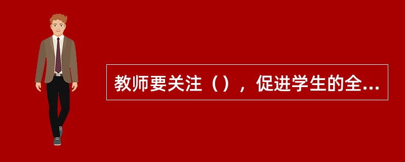 教师要关注（），促进学生的全面发展。