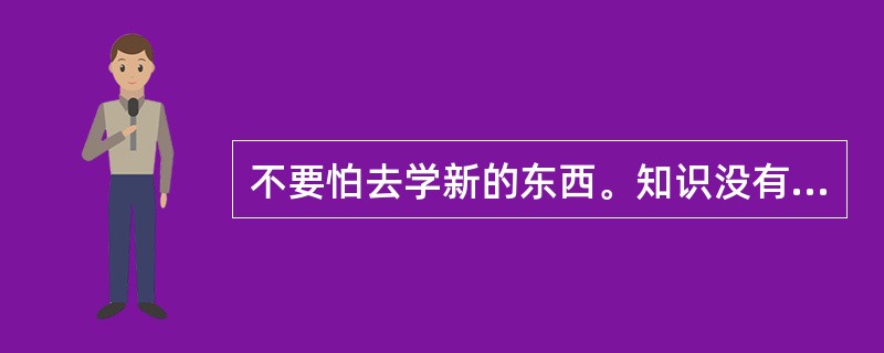 不要怕去学新的东西。知识没有______，是可以随身携带的宝藏，没有人会被它压垮，而且愈多愈身心矫健。<br />填入画线部分最恰当的一项是（）