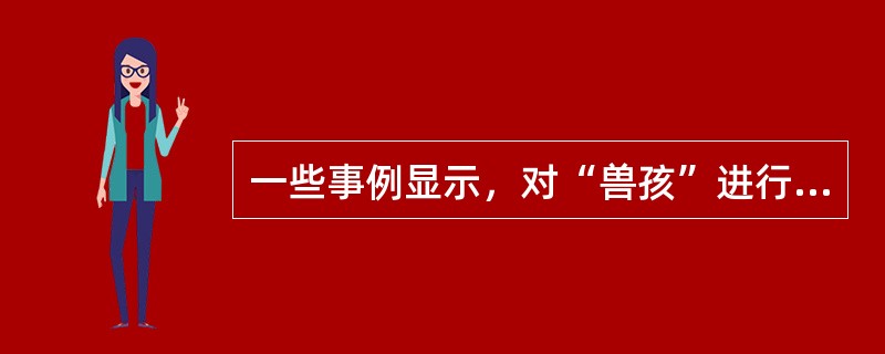 一些事例显示，对“兽孩”进行补救教育都不是很成功，这表明人的发展具有（）。