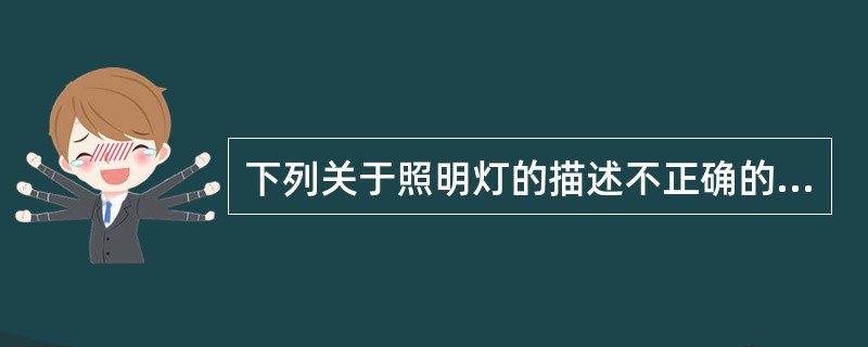 下列关于照明灯的描述不正确的是（）。