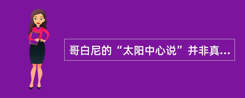 哥白尼的“太阳中心说”并非真正科学，但他的巨大进步意义在于（）。