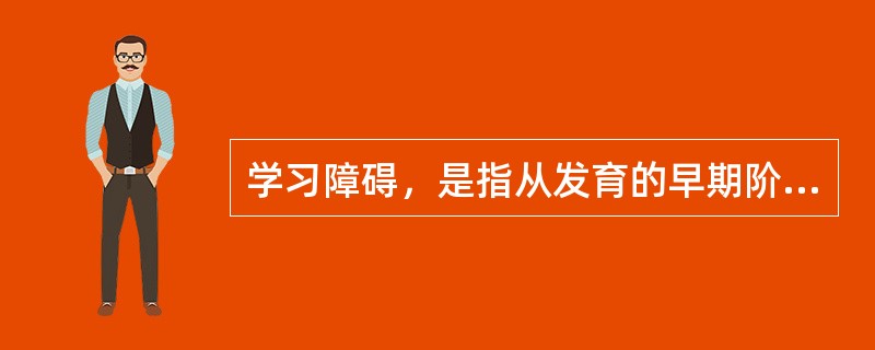 学习障碍，是指从发育的早期阶段起，儿童获得学习技能的正常方式受损。这种损害不是单纯缺乏学习机会的结果；不是智力发展迟缓的结果；也不是后天的脑外伤或疾病的结果。这种障碍来源于认知处理过程的异常，表现在阅