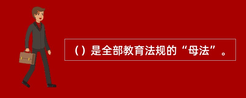 （）是全部教育法规的“母法”。