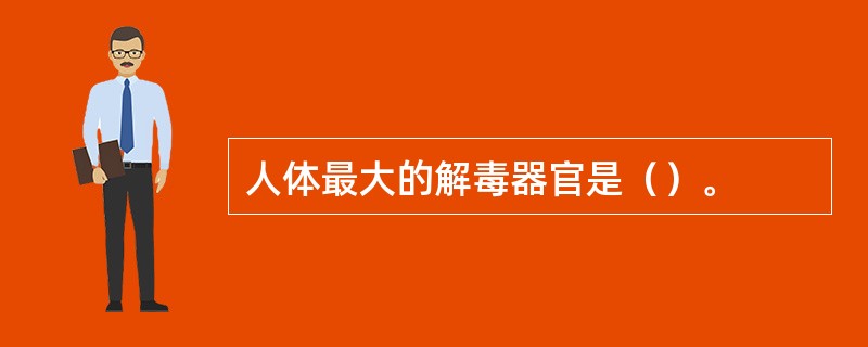 人体最大的解毒器官是（）。
