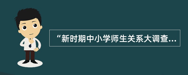 “新时期中小学师生关系大调查”中，从学生答卷反映的情况看，当学生遇到困难时，只有12.3％的学生首先想到教师；“心里有话要说的时候”，只有48％的学生找老师说。而从教师答卷调查结果看，却有90.2％的
