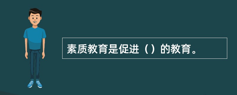 素质教育是促进（）的教育。