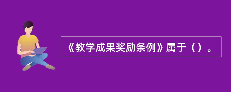 《教学成果奖励条例》属于（）。
