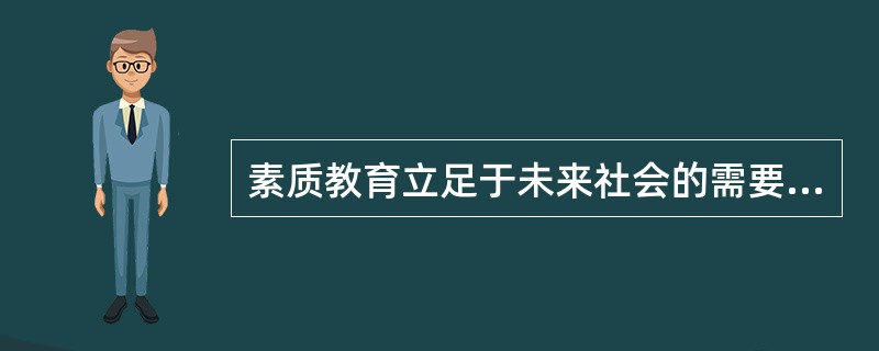 素质教育立足于未来社会的需要，而不是眼前的升学目标或就业需求，这反映了素质教育的特点是()