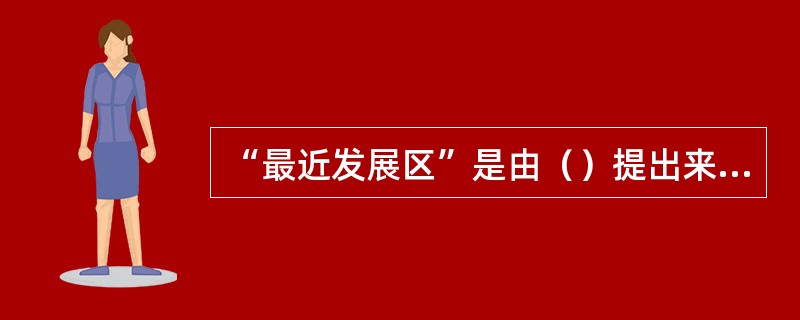 “最近发展区”是由（）提出来的。