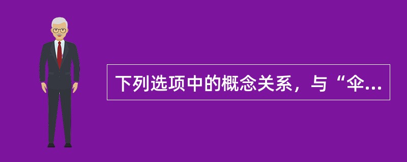 下列选项中的概念关系，与“伞一雨衣”一致的是()。