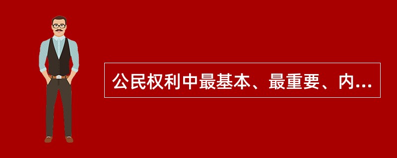 公民权利中最基本、最重要、内涵最为丰富的一项权利是（）