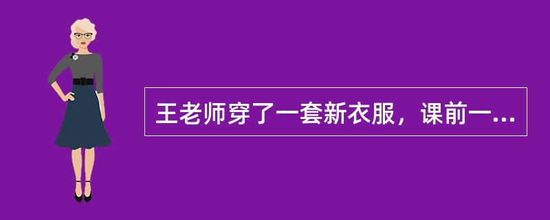 王老师穿了一套新衣服，课前一进教室，有几个淘气的男同学就凑在一起，用调侃的语调大声喊道：“老师，我爱你。”下列处理方式，最恰当的一项是()
