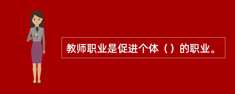 教师职业是促进个体（）的职业。
