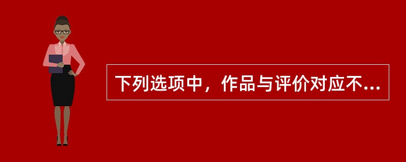 下列选项中，作品与评价对应不正确的是（）。